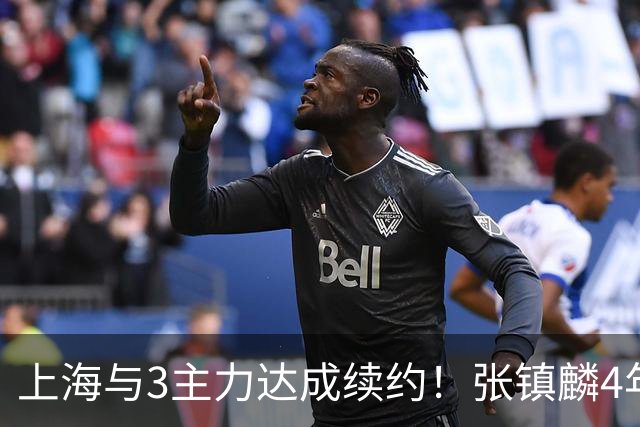 上海与3主力达成续约！张镇麟4年顶薪，李弘权2年C类，小偰3年B类