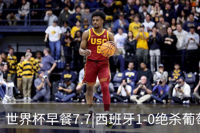 世界杯早餐7.7|西班牙1-0绝杀葡萄牙 中国男篮世预赛大胜中国台北