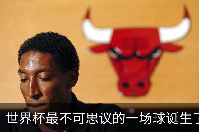 世界杯最不可思议的一场球诞生了
