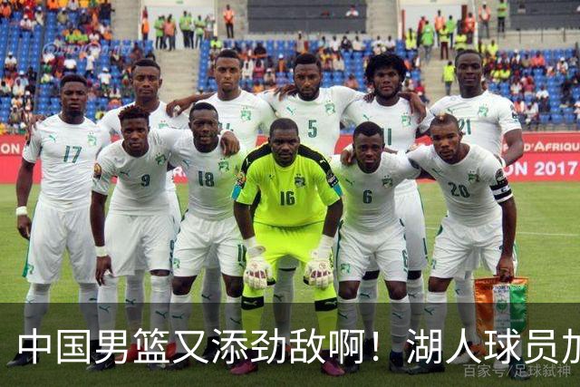 中国男篮又添劲敌啊！湖人球员加盟！