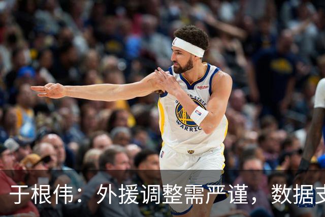 于根伟：外援调整需严谨，数据支撑胜于教练喜好！