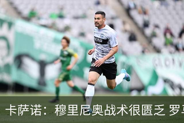 卡萨诺：穆里尼奥战术很匮乏 罗马表现令人失望