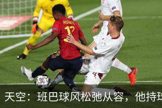 天空：班巴球风松弛从容，他持球进攻的能力与防守端贡献同样高效