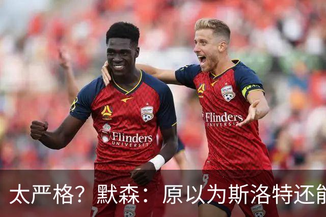 太严格？默森：原以为斯洛特还能留任；解雇他的决定多少有些苛刻