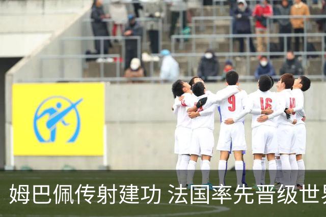 姆巴佩传射建功 法国率先晋级世界杯四强