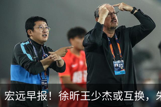 宏远早报！徐昕王少杰或互换，朱芳雨做重要决定，张文逸将续约