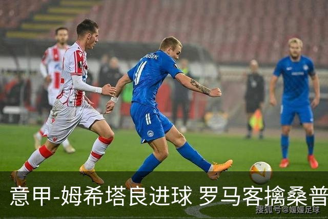 意甲-姆希塔良进球 罗马客擒桑普多利亚夺连胜