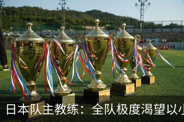 日本队主教练：全队极度渴望以小组头名出线