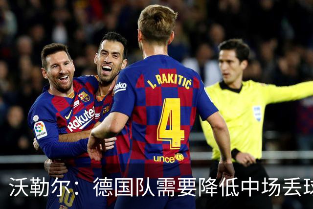 沃勒尔：德国队需要降低中场丢球失误，踢巴拉圭时我们会尽全力