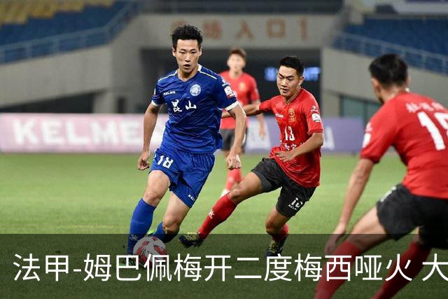 法甲-姆巴佩梅开二度梅西哑火 大巴黎5-0阿雅克肖