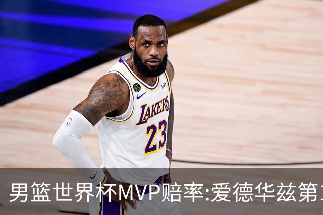 男篮世界杯MVP赔率:爱德华兹第1 美国包揽前5