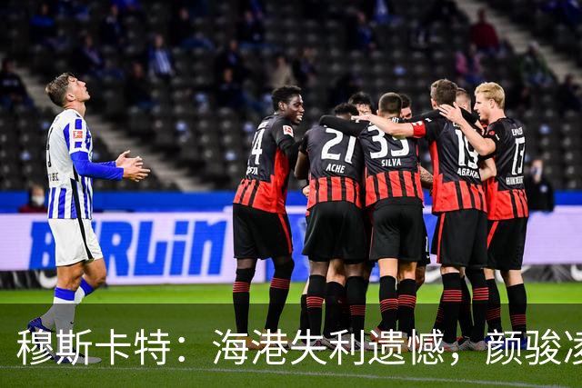 穆斯卡特：海港失利遗憾，颜骏凌失误很正常
