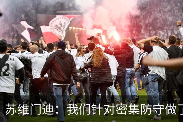 苏维门迪：我们针对密集防守做了专项演练，已经做好了应对的准备