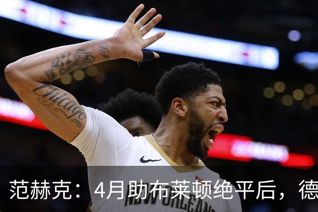 范赫克：4月助布莱顿绝平后，德泽尔比爆粗口称我想让热刺降级