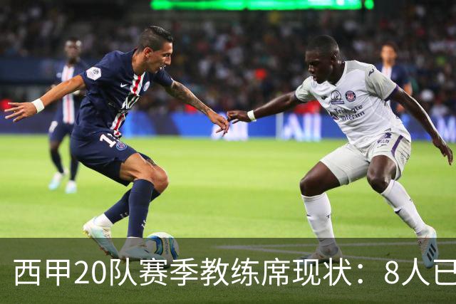西甲20队赛季教练席现状：8人已确认离队，仅10队确定续任