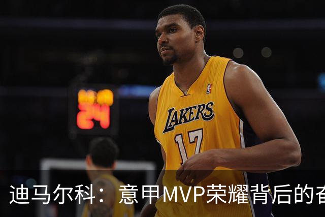 迪马尔科：意甲MVP荣耀背后的奋斗与坚持