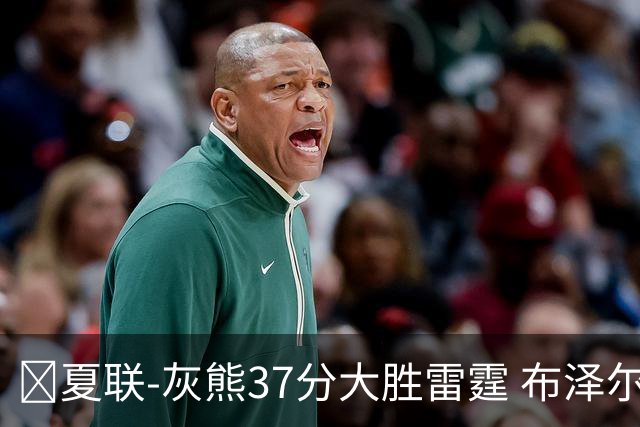 🏀夏联-灰熊37分大胜雷霆 布泽尔15+4+4 12号秀马拉10分4助2帽